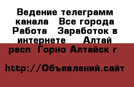 Ведение телеграмм канала - Все города Работа » Заработок в интернете   . Алтай респ.,Горно-Алтайск г.